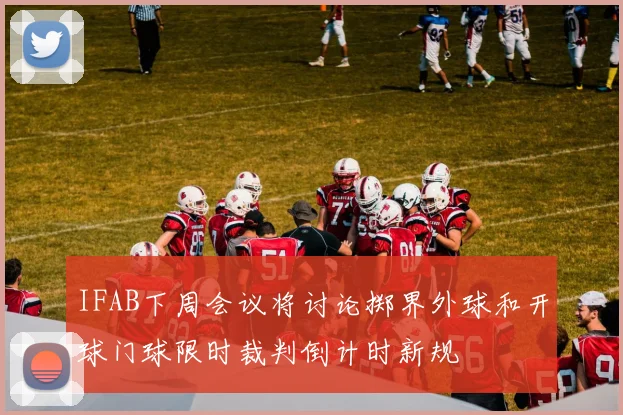 IFAB下周会议将讨论掷界外球和开球门球限时裁判倒计时新规
