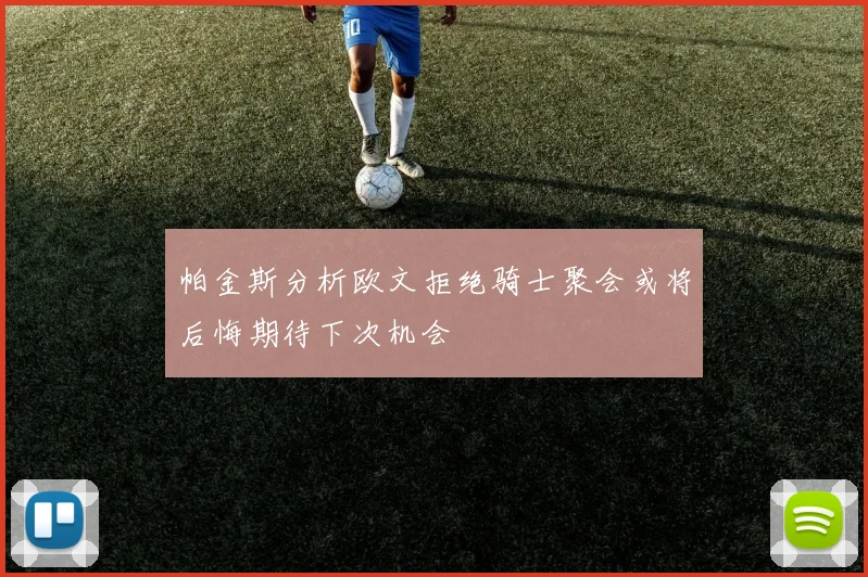 帕金斯分析欧文拒绝骑士聚会或将后悔期待下次机会