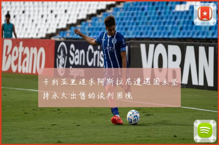卡利亚里追求阿斯拉尼遭遇国米坚持永久出售的谈判困境