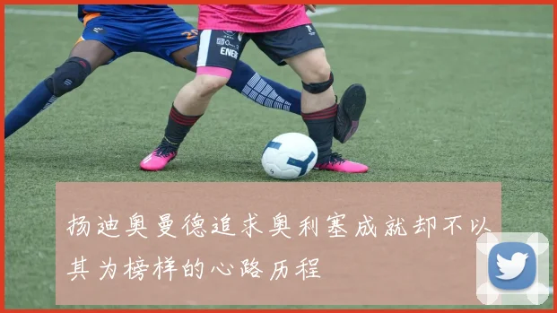扬迪奥曼德追求奥利塞成就却不以其为榜样的心路历程