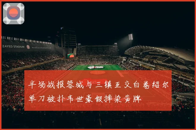 半场战报蓉城与三镇互交白卷绍尔单刀被扑韦世豪假摔染黄牌