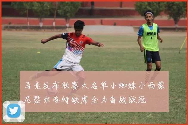 马竞发布联赛大名单小蜘蛛小西蒙尼瑟尔洛特缺席全力备战欧冠