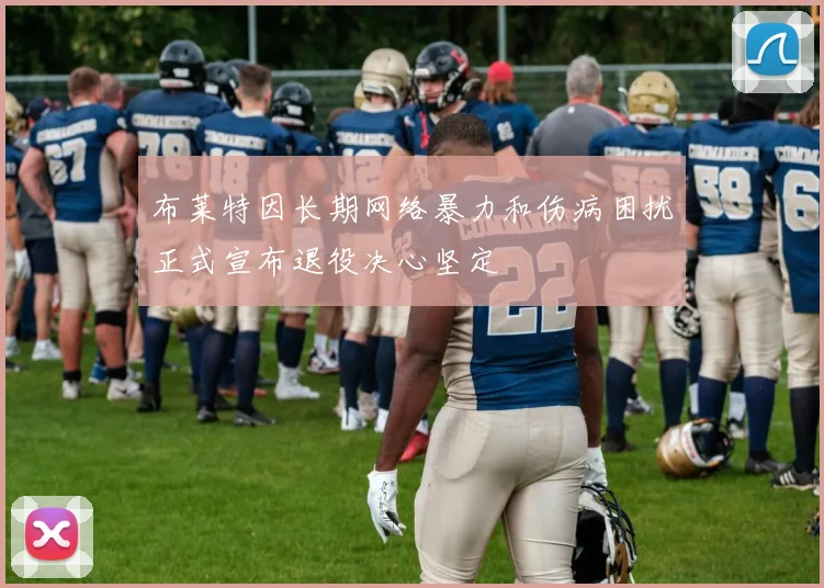 布莱特因长期网络暴力和伤病困扰正式宣布退役决心坚定