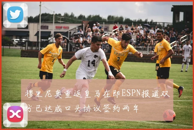 穆里尼奥重返皇马在即ESPN报道双方已达成口头协议签约两年