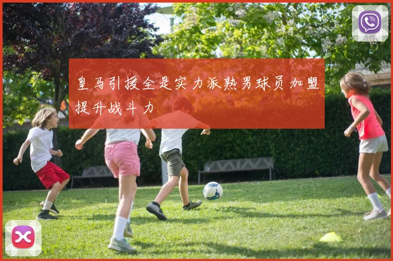 皇马引援全是实力派熟男球员加盟提升战斗力
