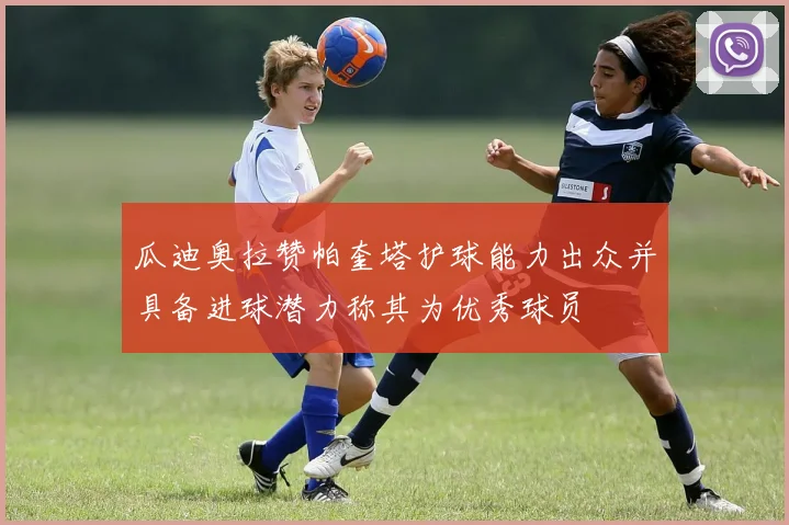 瓜迪奥拉赞帕奎塔护球能力出众并具备进球潜力称其为优秀球员