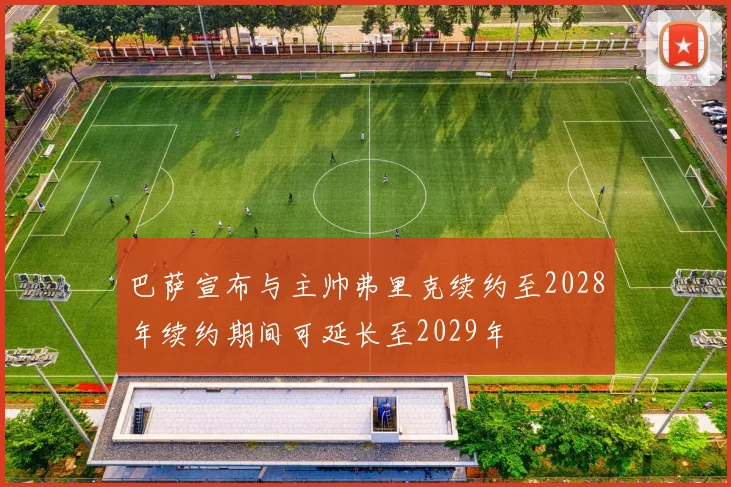 巴萨宣布与主帅弗里克续约至2028年续约期间可延长至2029年